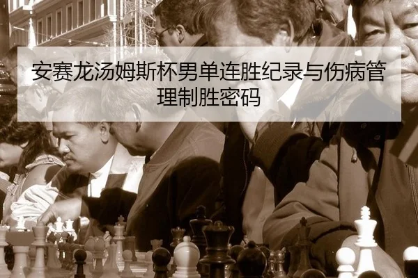 安赛龙汤姆斯杯男单连胜纪录与伤病管理制胜密码