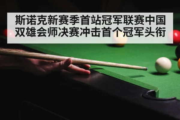 斯诺克新赛季首站冠军联赛中国双雄会师决赛冲击首个冠军头衔