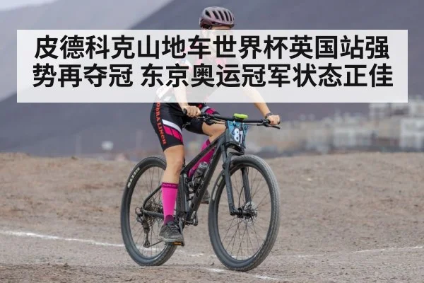 皮德科克山地车世界杯英国站强势再夺冠 东京奥运冠军状态正佳