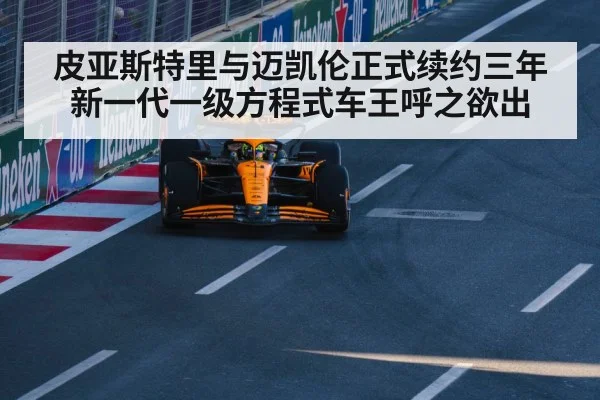皮亚斯特里与迈凯伦正式续约三年 新一代一级方程式车王呼之欲出