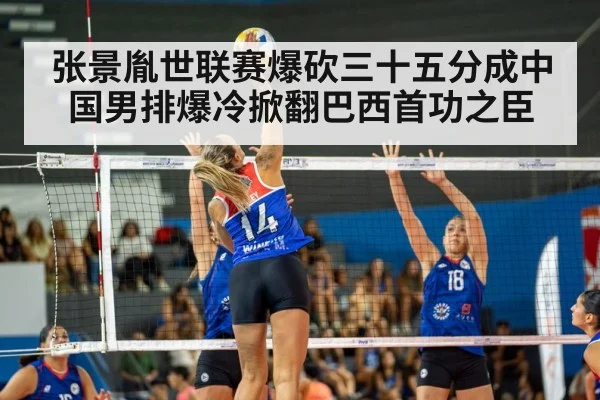 张景胤世联赛爆砍三十五分成中国男排爆冷掀翻巴西首功之臣