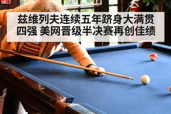 兹维列夫连续五年跻身大满贯四强 美网晋级半决赛再创佳绩