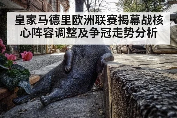 皇家马德里欧洲联赛揭幕战核心阵容调整及争冠走势分析