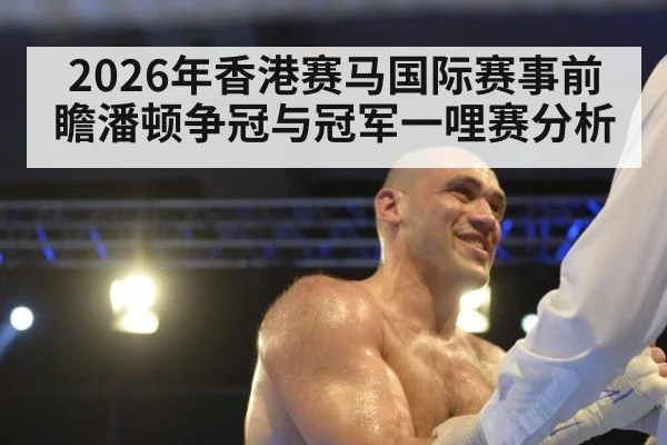 2026年香港赛马国际赛事前瞻潘顿争冠与冠军一哩赛分析